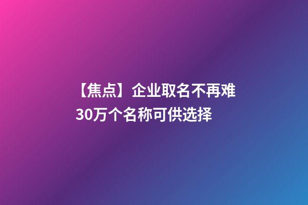 【焦点】企业取名不再难 30万个名称可供选择-第1张-公司起名-玄机派